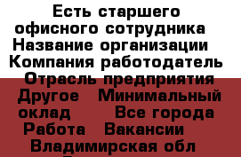 Есть старшего офисного сотрудника › Название организации ­ Компания-работодатель › Отрасль предприятия ­ Другое › Минимальный оклад ­ 1 - Все города Работа » Вакансии   . Владимирская обл.,Владимир г.